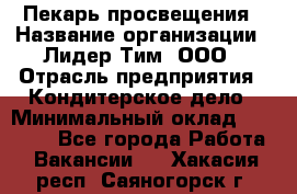 Пекарь просвещения › Название организации ­ Лидер Тим, ООО › Отрасль предприятия ­ Кондитерское дело › Минимальный оклад ­ 29 400 - Все города Работа » Вакансии   . Хакасия респ.,Саяногорск г.